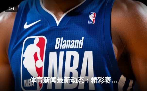 体育新闻最新动态：精彩赛事回顾 - 2