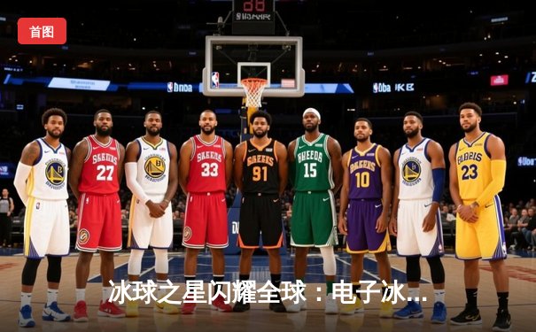 冰球之星闪耀全球：电子冰球平台国际邀请赛圆满落幕，加拿大猛犸象队加时绝杀卫冕冠军