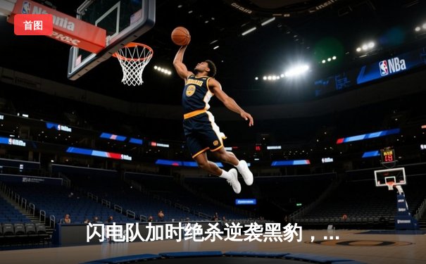 闪电队加时绝杀逆袭黑豹，明星前锋创赛季得分新高