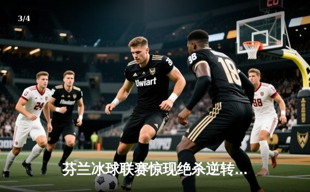 芬兰冰球联赛惊现绝杀逆转，电子冰球平台助力战术分析新突破 - 3