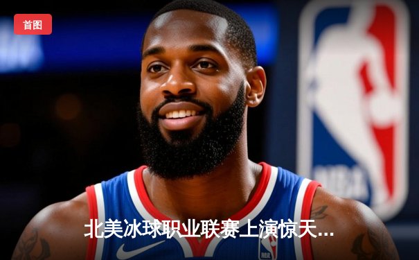 北美冰球职业联赛上演惊天逆转，多伦多枫叶加时绝杀波士顿棕熊