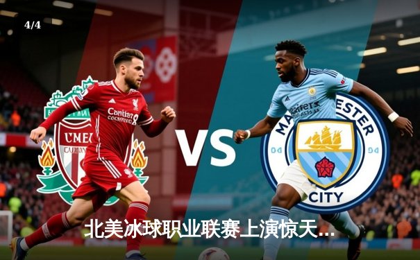 北美冰球职业联赛上演惊天逆转，枫叶队加时绝杀棕熊队 - 4