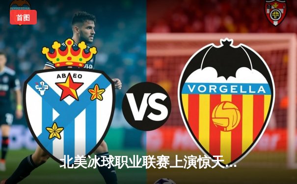 北美冰球职业联赛上演惊天逆转，多伦多枫叶加时绝杀波士顿棕熊